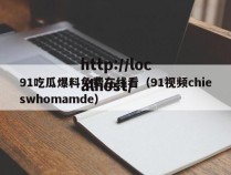 91吃瓜爆料免费在线看(91视频chieswhomamde)