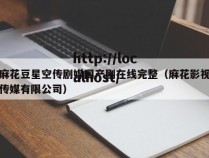 麻花豆星空传剧媒国产剧在线完整(麻花影视传媒有限公司)